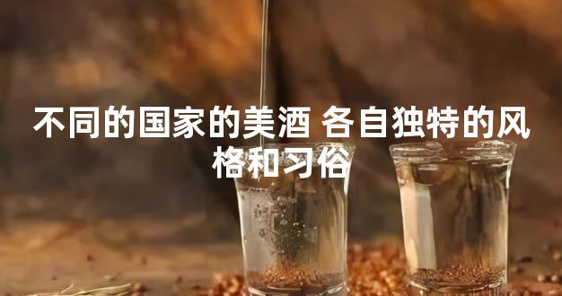 不同的国家的美酒 各自独特的风格和习俗